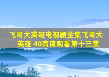 飞哥大英雄电视剧全集飞哥大英雄 40高清观看第十三集